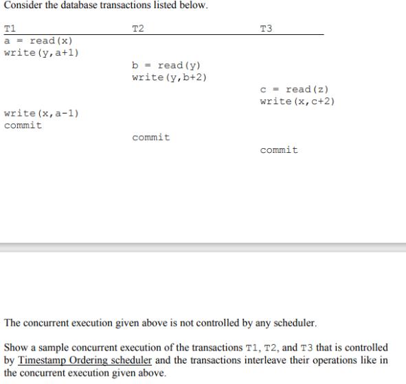 Consider the database transactions listed below. T1 a = read (x) write(y, a+1) write(x, a-1) commit T2 b =