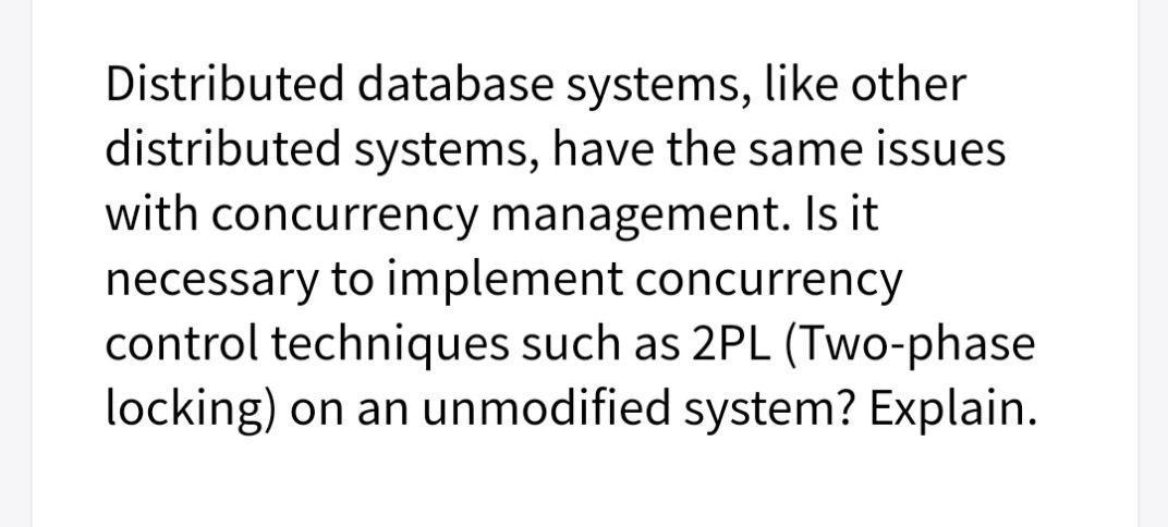 Distributed database systems, like other distributed systems, have the same issues with concurrency