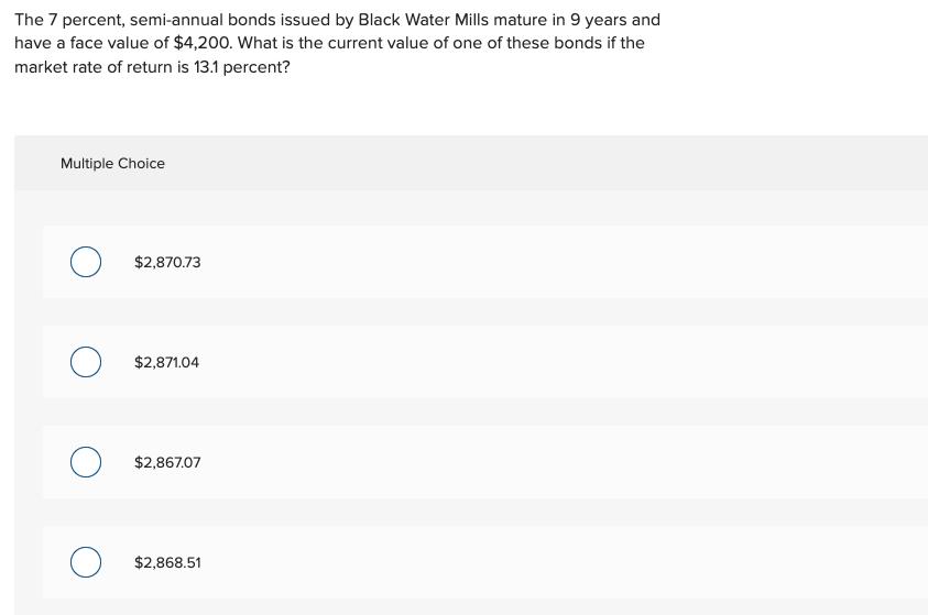 The 7 percent, semi-annual bonds issued by Black Water Mills mature in 9 years and have a face value of