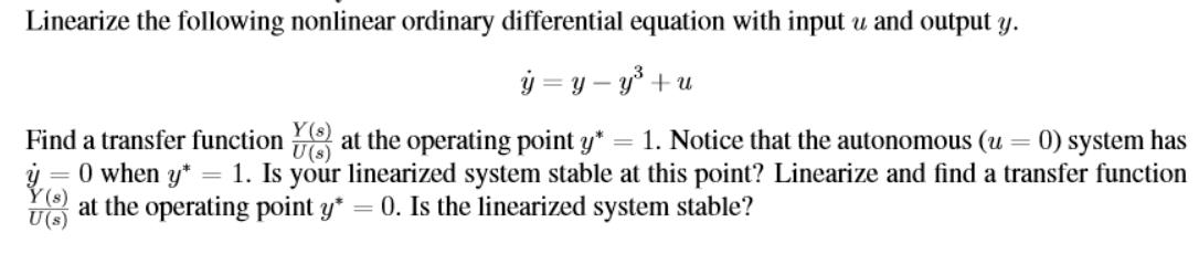 Linearize the following nonlinear ordinary differential equation with input u and output y. y = y - y +u Y(s)