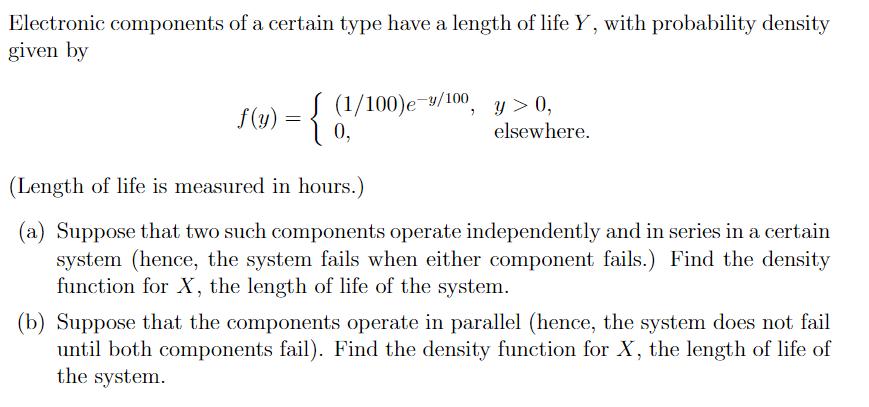 Electronic components of a certain type have a length of life Y, with probability density given by f(y) = {