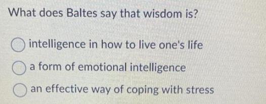 What does Baltes say that wisdom is? intelligence in how to live one's life a form of emotional intelligence