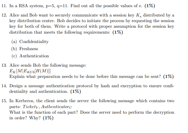 11. In a RSA system, p=5, q=11. Find out all the possible values of e. (1%) 12. Alice and Bob want to