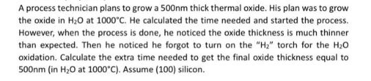 A process technician plans to grow a 500nm thick thermal oxide. His plan was to grow the oxide in HO at