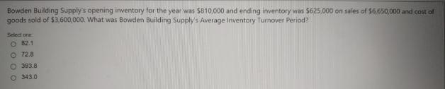 Bowden Building Supply's opening inventory for the year was $810,000 and ending inventory was $625,000 on