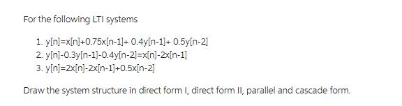 For the following LTI systems 1. y[n]=x[n]+0.75x[n-1]+ 0.4y[n-1]+ 0.5y[n-2] 2.