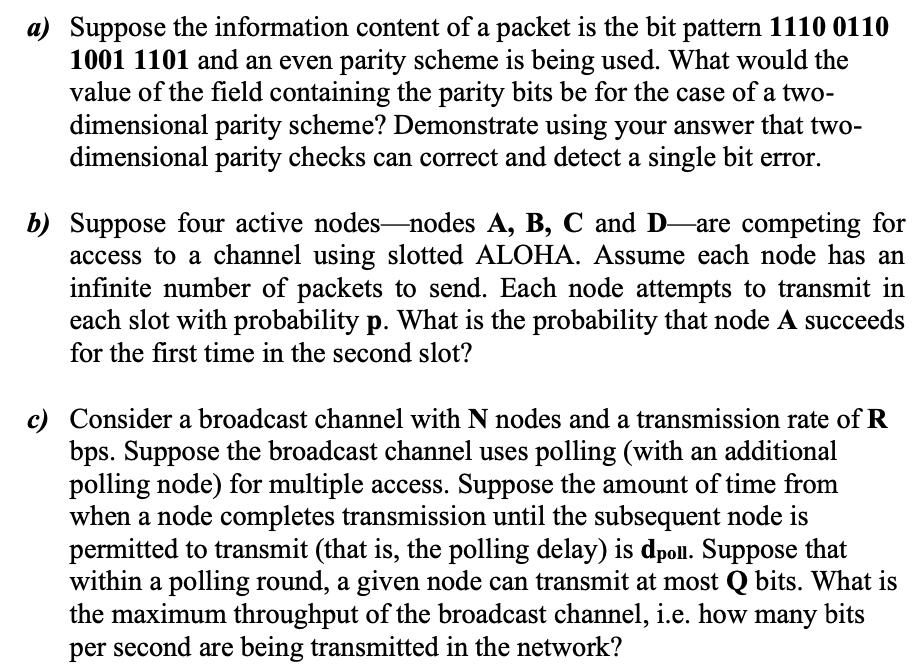 a) Suppose the information content of a packet is the bit pattern 1110 0110 1001 1101 and an even parity