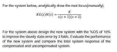 For the system below, analytically draw the root locus(manually). K s(s+ 1)(s + 2) KG(s)H(s): = For the