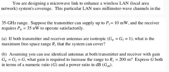 You are designing a microwave link to enhance a wireless LAN (local area network) system's coverage. This