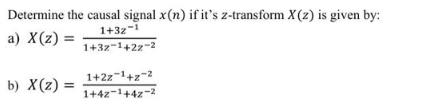 Determine the causal signal x(n) if it's z-transform X (2) is given by: a) X(z) = 1+32-1 1+32-1+22-2 b) X(z)
