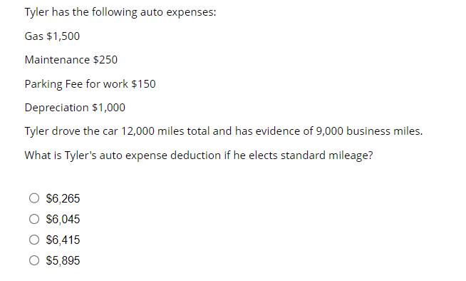 Tyler has the following auto expenses: Gas $1,500 Maintenance $250 Parking Fee for work $150 Depreciation