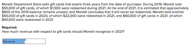 Moretti Department Store sells gift cards that expire three years from the date of purchase. During 2019,