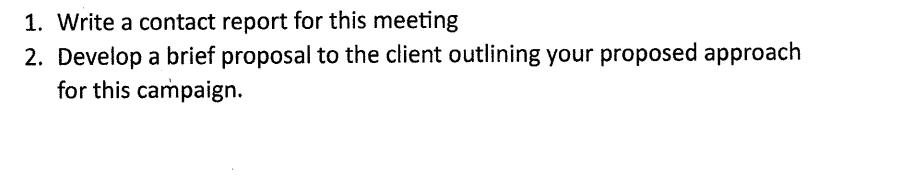 1. Write a contact report for this meeting 2. Develop a brief proposal to the client outlining your proposed