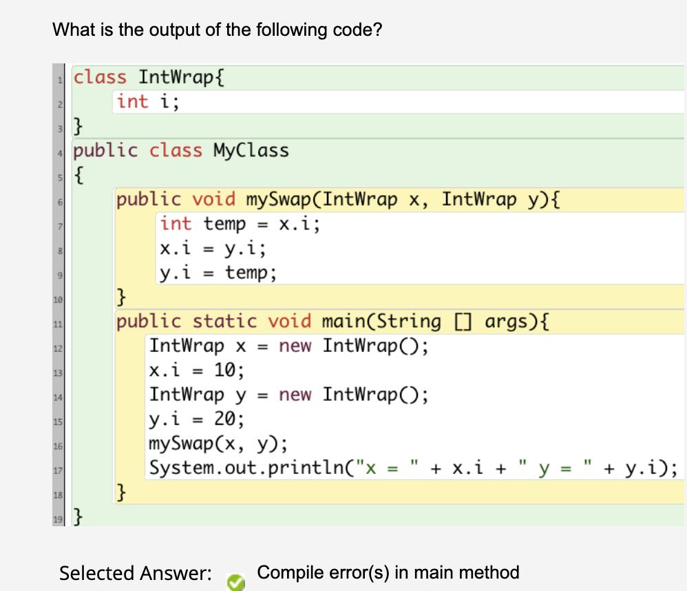 What is the output of the following code? class IntWrap { int i; 8 9 10 11 12 13 14 15 16 17 18 } public