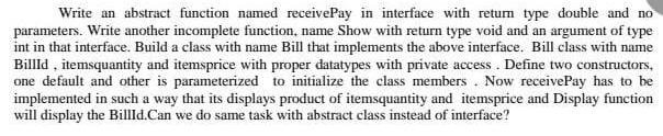 Write an abstract function named receivePay in interface with return type double and no parameters. Write