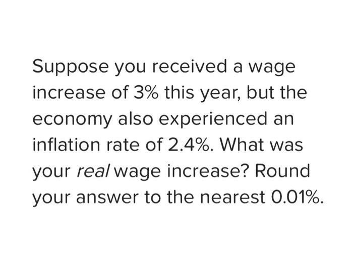 Suppose you received a wage increase of 3% this year, but the economy also experienced an inflation rate of