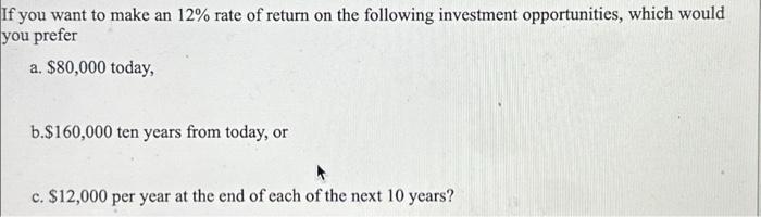If you want to make an 12% rate of return on the following investment opportunities, which would you prefer