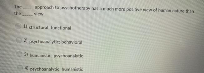 The the approach to psychotherapy has a much more positive view of human nature than view. 1) structural;