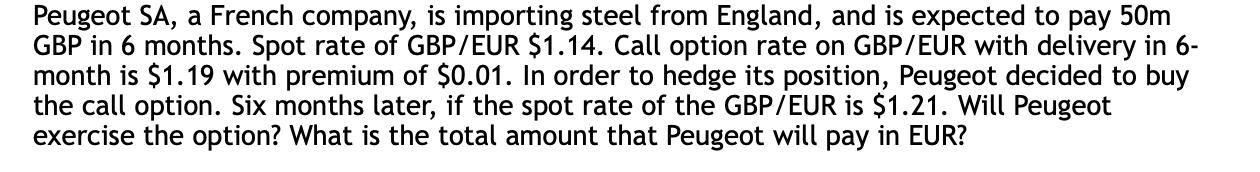 Peugeot SA, a French company, is importing steel from England, and is expected to pay 50m GBP in 6 months.