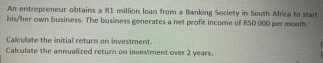 An entrepreneur obtains a R1 million loan from a Banking Society in South Africa to start his/her own