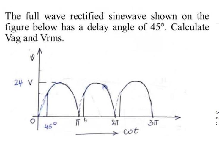 The full wave rectified sinewave shown on the figure below has a delay angle of 45. Calculate Vag and Vrms.