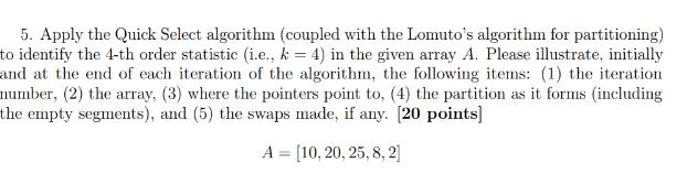 5. Apply the Quick Select algorithm (coupled with the Lomuto's algorithm for partitioning) to identify the