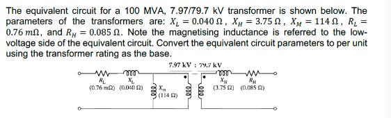 The equivalent circuit for a 100 MVA, 7.97/79.7 kV transformer is shown below. The parameters of the