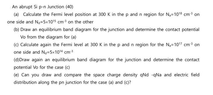 An abrupt Si p-n Junction (40) (a) Calculate the Fermi level position at 300 K in the p and n region for