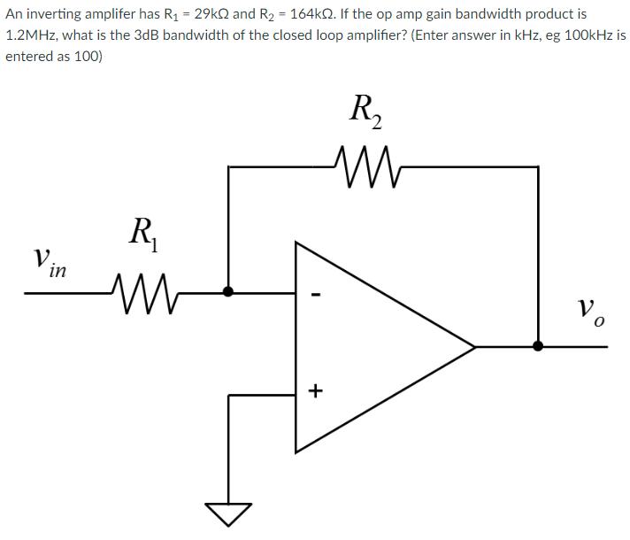 An inverting amplifer has R = 29k and R = 164k. If the op amp gain bandwidth product is 1.2MHz, what is the