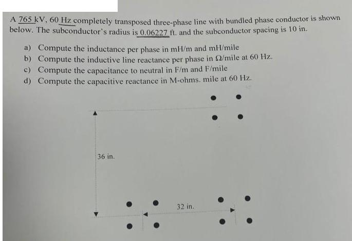 A 765 kV, 60 Hz completely transposed three-phase line with bundled phase conductor is shown below. The