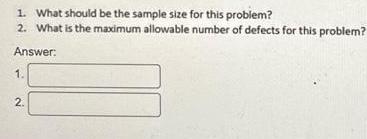 1. What should be the sample size for this problem? 2. What is the maximum allowable number of defects for