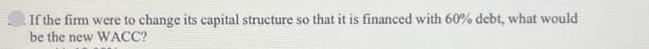 If the firm were to change its capital structure so that it is financed with 60% debt, what would be the new