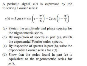 A periodic signal x(1) is expressed by the following Fourier series: x(t) = 3cost+ sin(1-7)-2cos (1-7) (a)