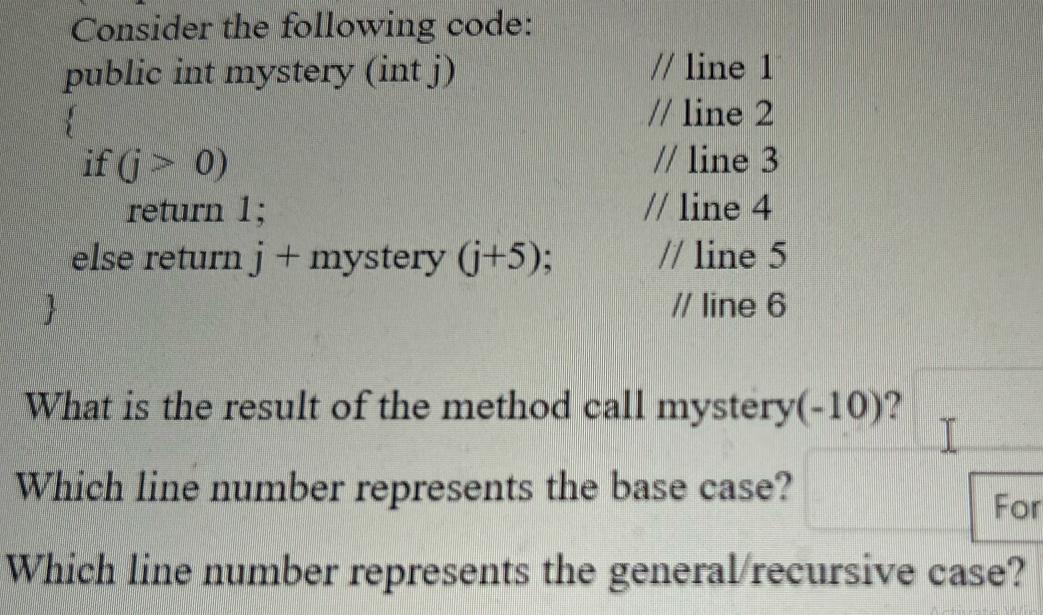 Consider the following code: public int mystery (int j) { if (j> 0) return 1; else return j + mystery (j+5);