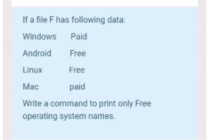 If a file F has following data: Windows Paid Android Free Linux Free Mac paid Write a command to print only