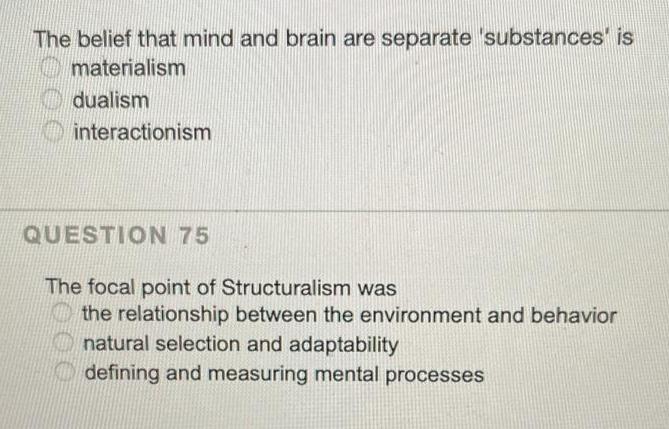 The belief that mind and brain are separate 'substances is materialism dualism interactionism QUESTION 75 The
