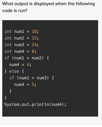 What output is displayed when the following code is run? int num1 = 18; int num2 = 32; int num3 = 24; 0; int