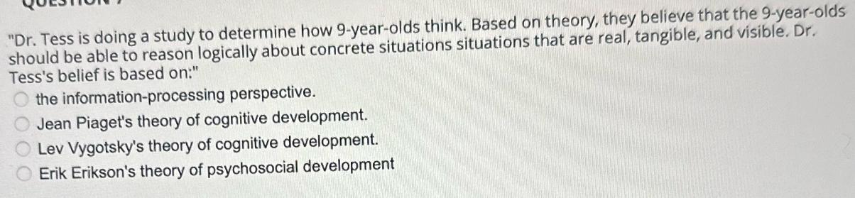 "Dr. Tess is doing a study to determine how 9-year-olds think. Based on theory, they believe that the