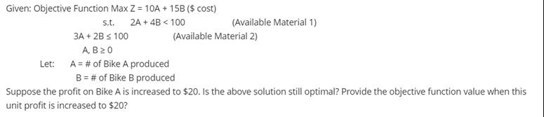 Given: Objective Function Max Z = 10A + 15B ($ cost) 2A + 4B < 100 Let: s.t. 3A + 2B  100 A, B 20 A = # of