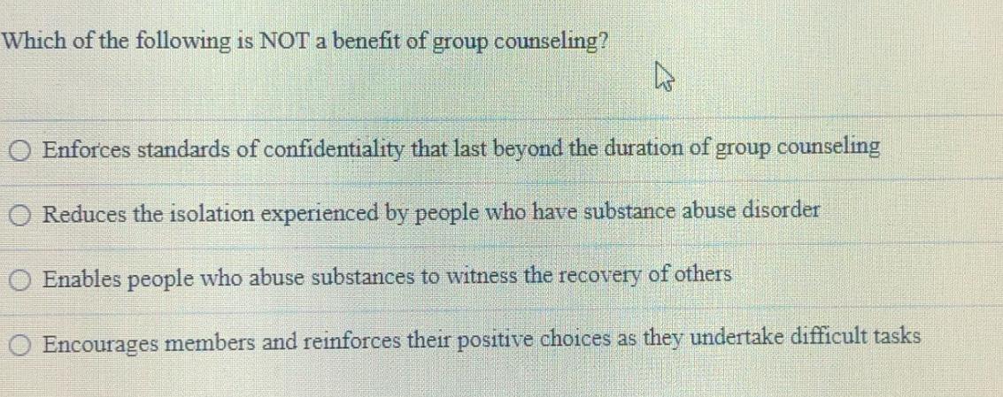 Which of the following is NOT a benefit of group counseling? 4 O Enforces standards of confidentiality that
