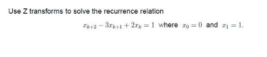 Use Z transforms to solve the recurrence relation Ik+2-3xk+1 +2x = 1 where r = 0 and =1.