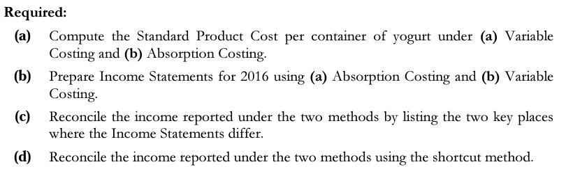 Required: (a) (b) (c) (d) Compute the Standard Product Cost per container of yogurt under (a) Variable
