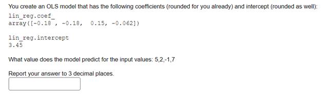 You create an OLS model that has the following coefficients (rounded for you already) and intercept (rounded