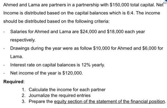 Ahmed and Lama are partners in a partnership with $150,000 total capital. Net*** Income is distributed based