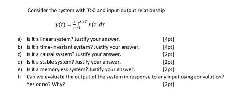 Consider the system with T>0 and input-output relationship ct+T y(t) == ft+ x(t)dt a) Is it a linear system?
