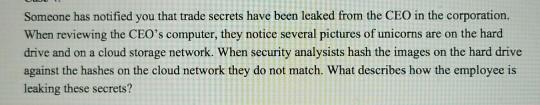 Someone has notified you that trade secrets have been leaked from the CEO in the corporation. When reviewing