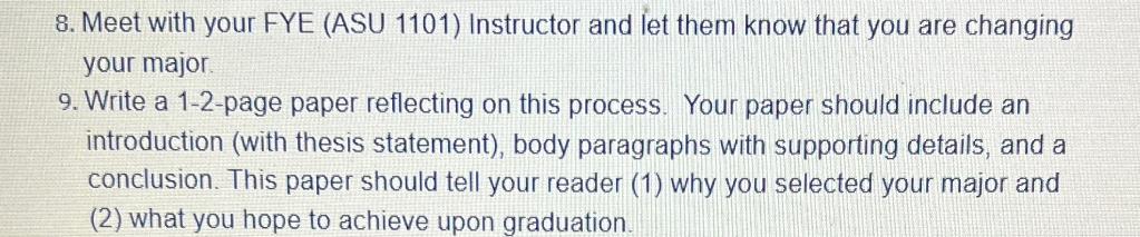 8. Meet with your FYE (ASU 1101) Instructor and let them know that you are changing your major. 9. Write a