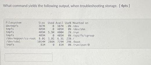 What command yields the following output, when troubleshooting storage. [4pts] Filesystem devtmpfs tmpfs