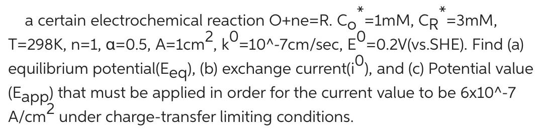 * a certain electrochemical reaction O+ne=R. Co =1mM, CR =3mM, T=298K, n=1, a=0.5, A=1cm, k=10^-7cm/sec,