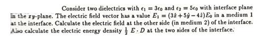 Consider two dielectrics with  = 3eo and 2 = 50 with interface plane in the ry-plane. The electric field
